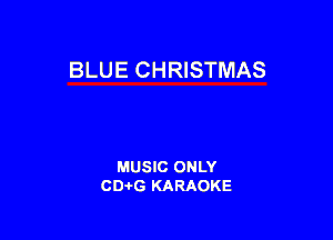 BLUE CHRISTMAS

MUSIC ONLY
CD-I-G KARAOKE
