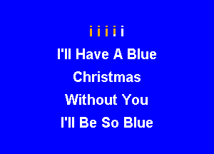 I'll Have A Blue

Christmas
Without You
I'll Be So Blue