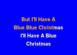 But I'll Have A

Blue Blue Christmas
I'll Have A Blue
Christmas