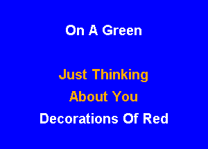 On A Green

Just Thinking

About You
Decorations Of Red