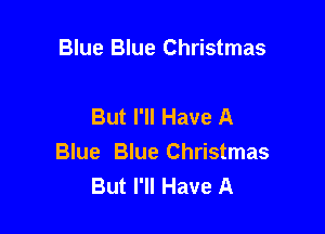 Blue Blue Christmas

But I'll Have A

Blue Blue Christmas
But I'll Have A