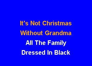 It's Not Christmas

Without Grandma
All The Family
Dressed In Black