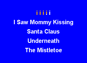 I Saw Mommy Kissing

Santa Claus
Underneath
The Mistletoe