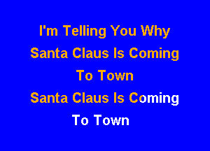 I'm Telling You Why
Santa Claus Is Coming

To Town
Santa Claus Is Coming
To Town