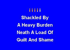Shackled By

A Heavy Burden
Neath A Load Of
Guilt And Shame