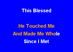 This Blessed

He Touched Me

And Made Me Whole
Since I Met