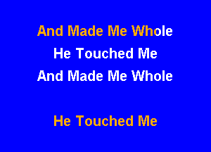 And Made Me Whole
He Touched Me
And Made Me Whole

He Touched Me