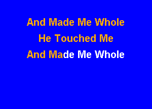 And Made Me Whole
He Touched Me
And Made Me Whole