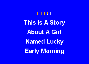 This Is A Story
About A Girl
Named Lucky

Early Morning