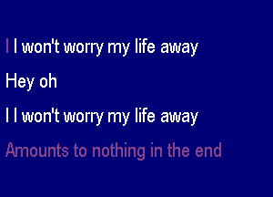 I won't worry my life away

Hey oh

I I won't worry my life away