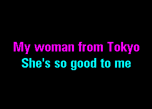 My woman from Tokyo

She's so good to me