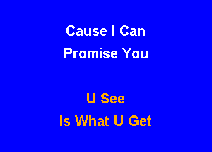 Cause I Can

Promise You

U See
Is What U Get
