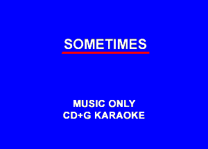 SOMETIMES

MUSIC ONLY
CD-I-G KARAOKE