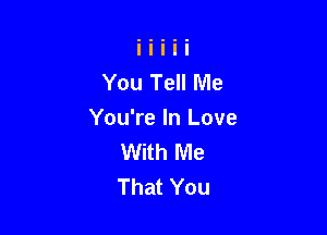 You Tell Me

You're In Love
With Me
That You