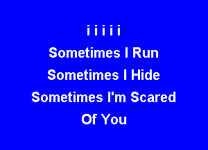 Sometimes I Run

Sometimes I Hide

Sometimes I'm Scared
Of You