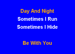 Day And Night
Sometimes I Run

Sometimes I Hide

Be With You