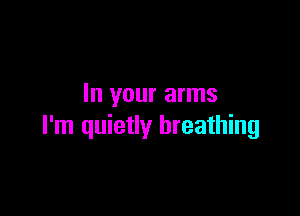 In your arms

I'm quietly breathing