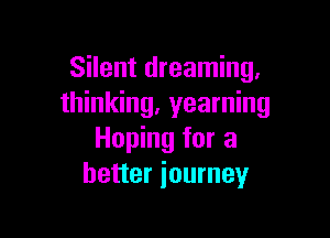 Silent dreaming.
thinking, yearning

Hoping for a
better journey