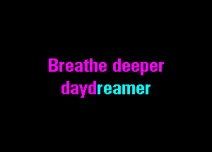 Breathe deeper

daydreamer