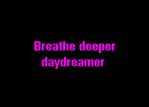 Breathe deeper

daydreamer