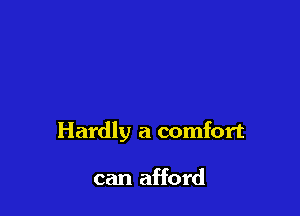 Hardly a comfort

can afford