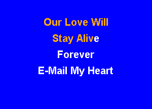 Our Love Will
Stay Alive

Forever
E-Mail My Heart