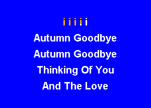 Autumn Goodbye

Autumn Goodbye
Thinking Of You
And The Love
