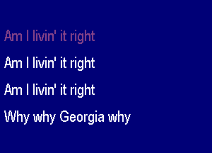Am I livin' it right
Am I livin' it right

Why why Georgia why