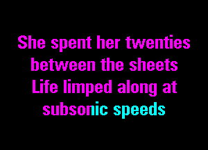 She spent her twenties
between the sheets
Life limped along at

subsonic speeds