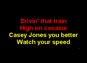 Drivin' that train
High on cocaine

Casey Jones you better
Watch your speed