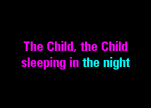 The Child, the Child

sleeping in the night