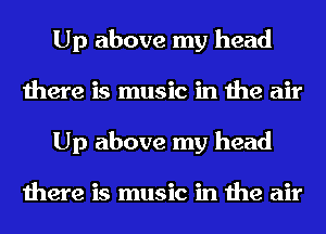 Up above my head
there is music in the air
Up above my head

there is music in the air