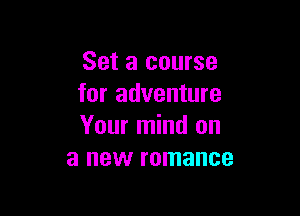 Set a course
for adventure

Your mind on
a new romance