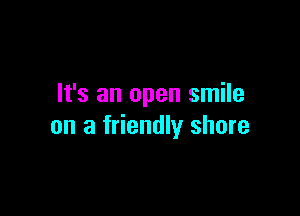 It's an open smile

on a friendly shore