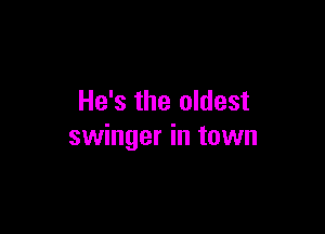 He's the oldest

swinger in town