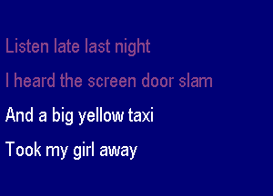 And a big yellow taxi

Took my girl away