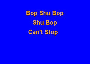 Bop Shu Bop
Shu Bop
Can't Stop