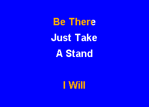 Be There
Just Take
A Stand

I Will