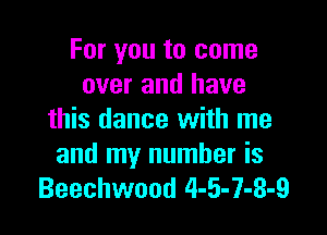 For you to come
over and have

this dance with me

and my number is
Beechwood 4-5-7-3-9