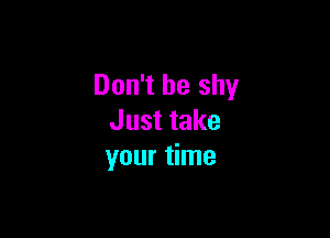 Don't be shy

Just take
your time
