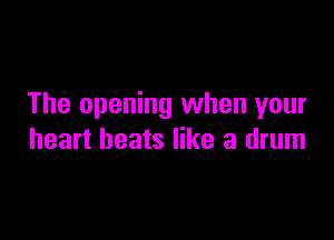 The opening when your

heart beats like a drum