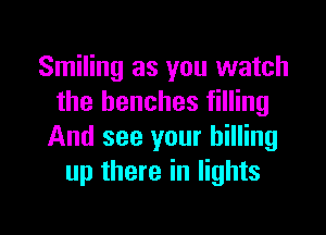 Smiling as you watch
the benches filling

And see your billing
up there in lights