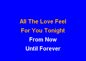 All The Love Feel

For You Tonight

From Now
Until Forever