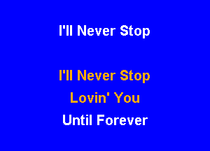 I'll Never Stop

I'll Never Stop
Lovin' You

Until Forever