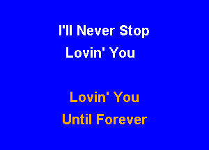 I'll Never Stop
Lovin' You

Lovin' You

Until Forever