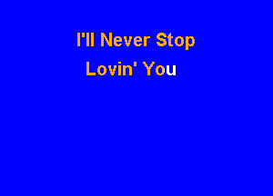 I'll Never Stop
Lovin' You