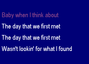 The day that we first met

The day that we first met

Wasn't lookin' for what I found