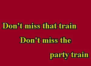 Don't miss that train

Don't miss the

party train