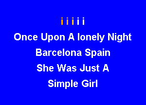 Once Upon A lonely Night

Barcelona Spain
She Was Just A
Simple Girl