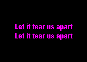 Let it tear us apart

Let it tear us apart